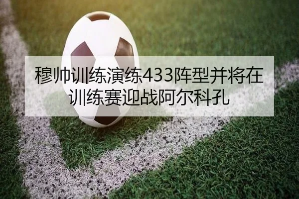 穆帅训练演练433阵型并将在训练赛迎战阿尔科孔